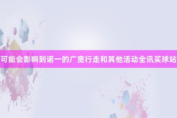 可能会影响到诺一的广宽行走和其他活动全讯买球站