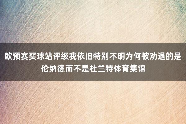 欧预赛买球站评级我依旧特别不明为何被劝退的是伦纳德而不是杜兰特体育集锦