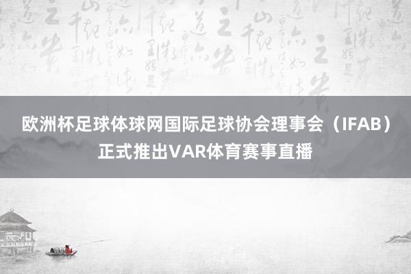 欧洲杯足球体球网国际足球协会理事会（IFAB）正式推出VAR体育赛事直播