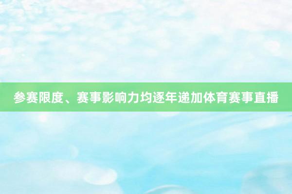 参赛限度、赛事影响力均逐年递加体育赛事直播