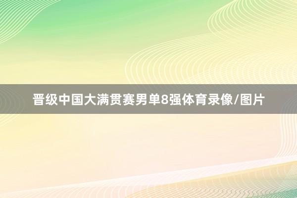 晋级中国大满贯赛男单8强体育录像/图片