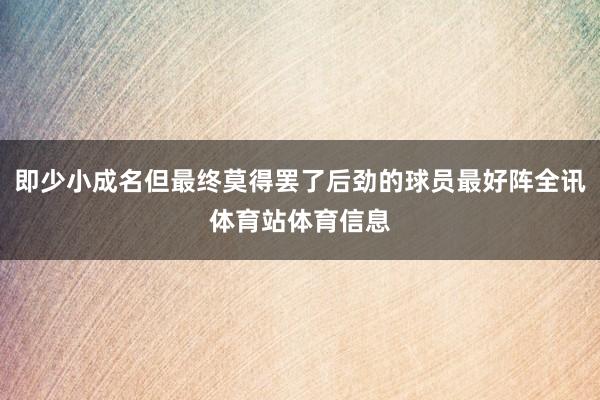 即少小成名但最终莫得罢了后劲的球员最好阵全讯体育站体育信息