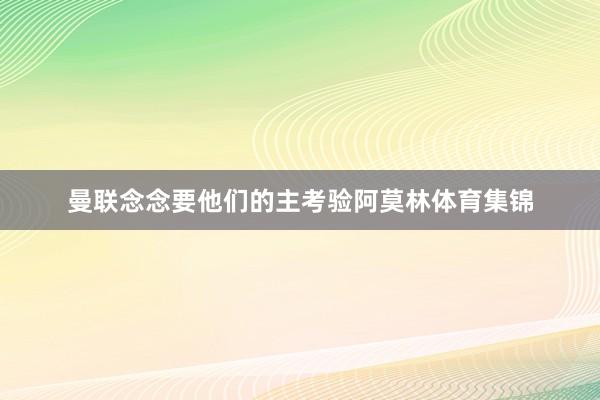 曼联念念要他们的主考验阿莫林体育集锦