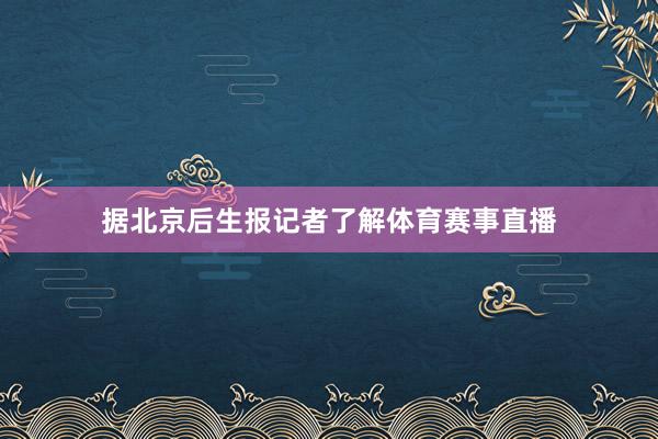 据北京后生报记者了解体育赛事直播