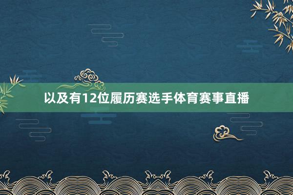 以及有12位履历赛选手体育赛事直播