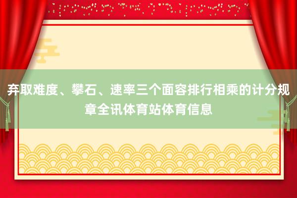 弃取难度、攀石、速率三个面容排行相乘的计分规章全讯体育站体育信息