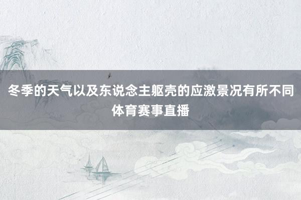 冬季的天气以及东说念主躯壳的应激景况有所不同体育赛事直播