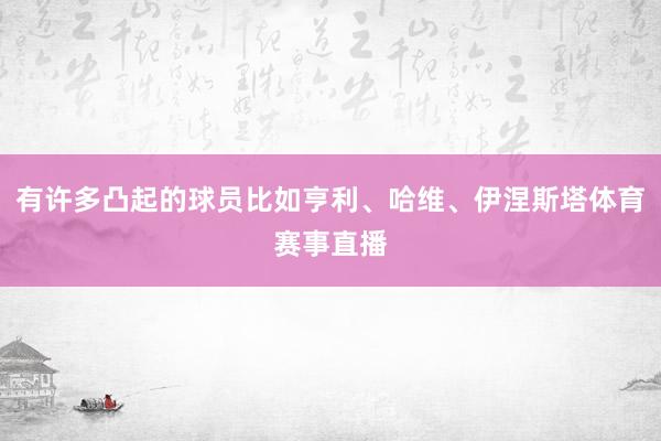 有许多凸起的球员比如亨利、哈维、伊涅斯塔体育赛事直播