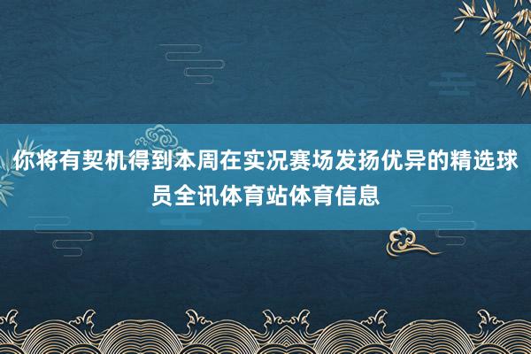 你将有契机得到本周在实况赛场发扬优异的精选球员全讯体育站体育信息