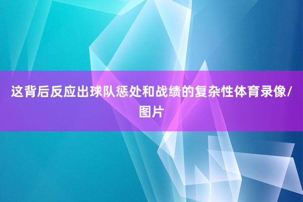 这背后反应出球队惩处和战绩的复杂性体育录像/图片