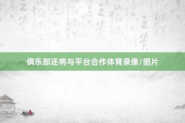 俱乐部还将与平台合作体育录像/图片