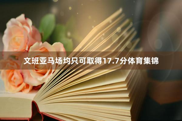 文班亚马场均只可取得17.7分体育集锦