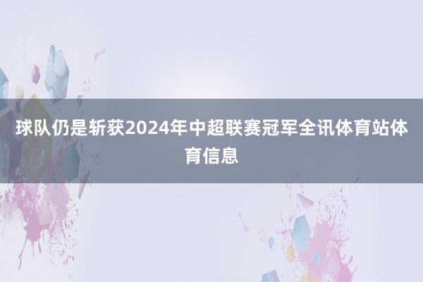 球队仍是斩获2024年中超联赛冠军全讯体育站体育信息