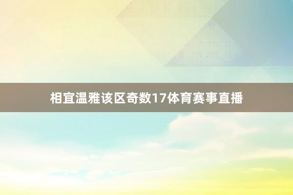 相宜温雅该区奇数17体育赛事直播