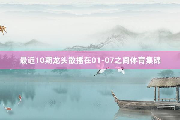 最近10期龙头散播在01-07之间体育集锦