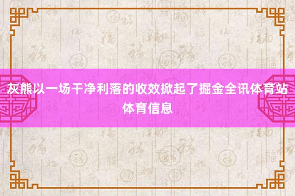 灰熊以一场干净利落的收效掀起了掘金全讯体育站体育信息