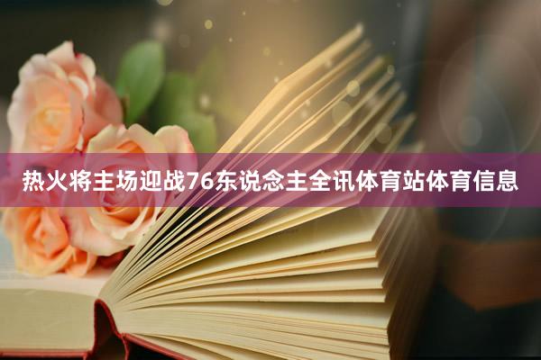 热火将主场迎战76东说念主全讯体育站体育信息