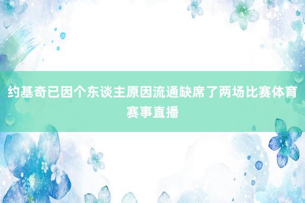 约基奇已因个东谈主原因流通缺席了两场比赛体育赛事直播