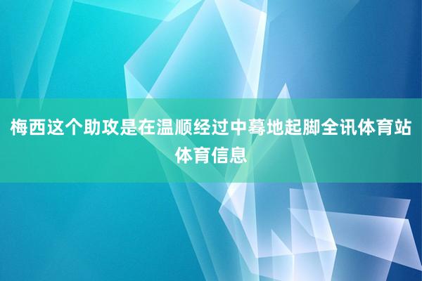 梅西这个助攻是在温顺经过中蓦地起脚全讯体育站体育信息