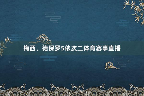 梅西、德保罗5依次二体育赛事直播