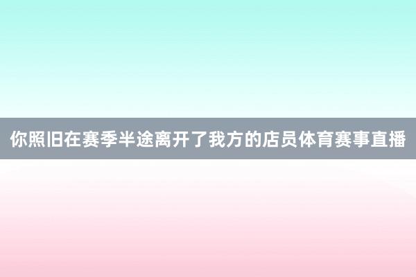 你照旧在赛季半途离开了我方的店员体育赛事直播