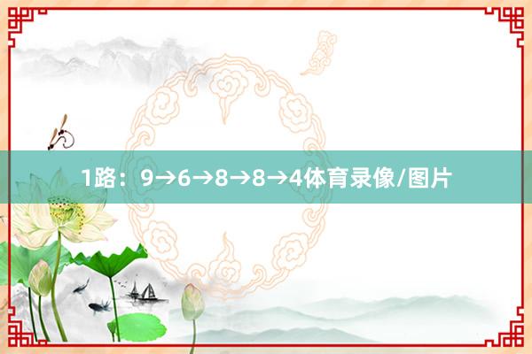 1路：9→6→8→8→4体育录像/图片