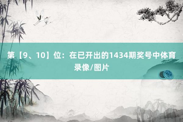 第【9、10】位：在已开出的1434期奖号中体育录像/图片