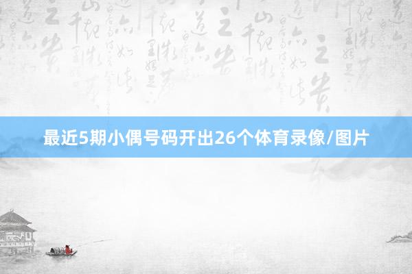 最近5期小偶号码开出26个体育录像/图片