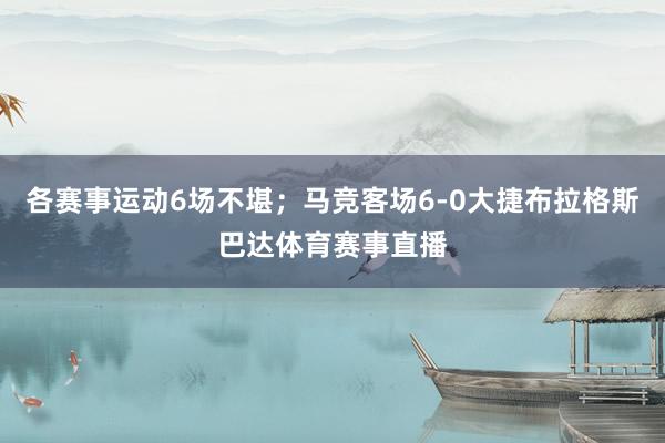 各赛事运动6场不堪；马竞客场6-0大捷布拉格斯巴达体育赛事直播