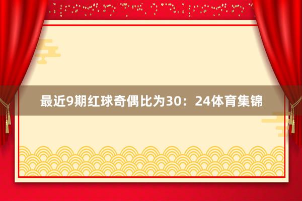 最近9期红球奇偶比为30：24体育集锦