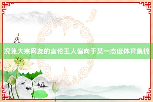 况兼大宗网友的言论王人偏向于某一态度体育集锦