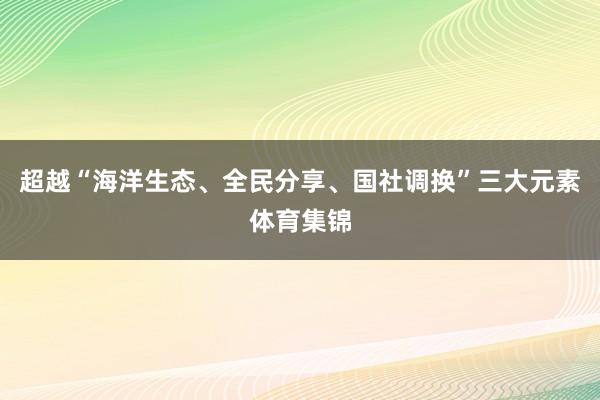 超越“海洋生态、全民分享、国社调换”三大元素体育集锦