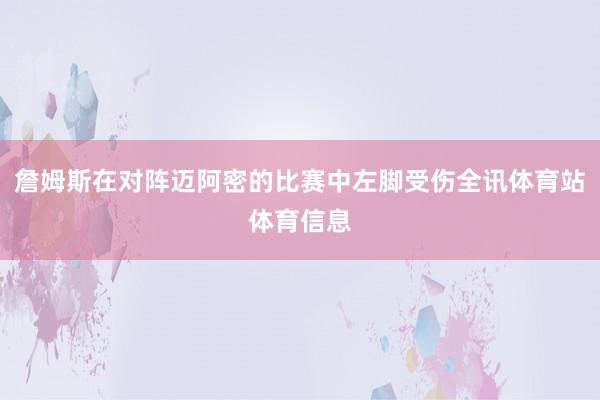 詹姆斯在对阵迈阿密的比赛中左脚受伤全讯体育站体育信息