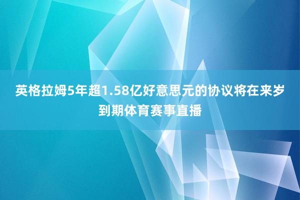 英格拉姆5年超1.58亿好意思元的协议将在来岁到期体育赛事直播