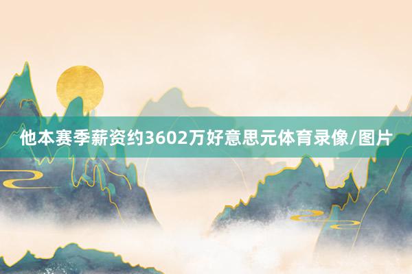 他本赛季薪资约3602万好意思元体育录像/图片