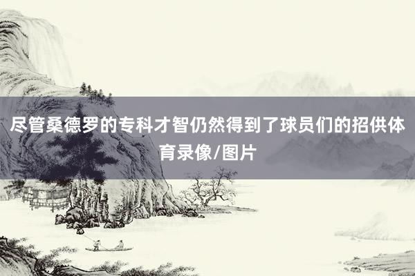 尽管桑德罗的专科才智仍然得到了球员们的招供体育录像/图片