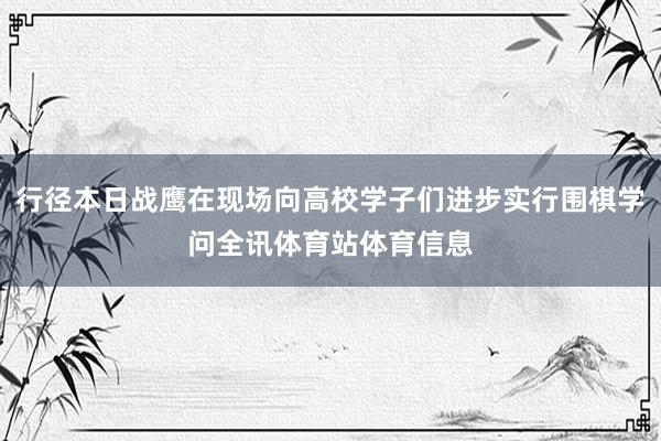 行径本日战鹰在现场向高校学子们进步实行围棋学问全讯体育站体育信息