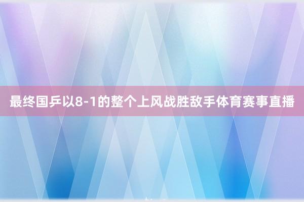 最终国乒以8-1的整个上风战胜敌手体育赛事直播