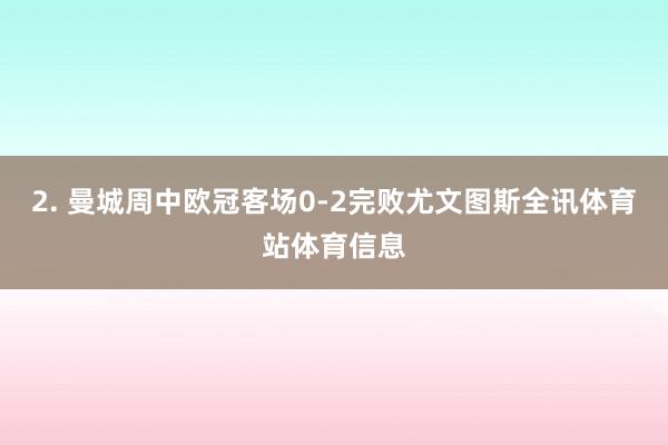 2. 曼城周中欧冠客场0-2完败尤文图斯全讯体育站体育信息