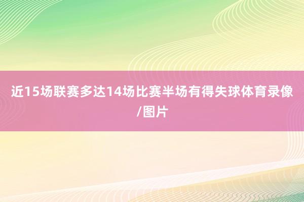 近15场联赛多达14场比赛半场有得失球体育录像/图片