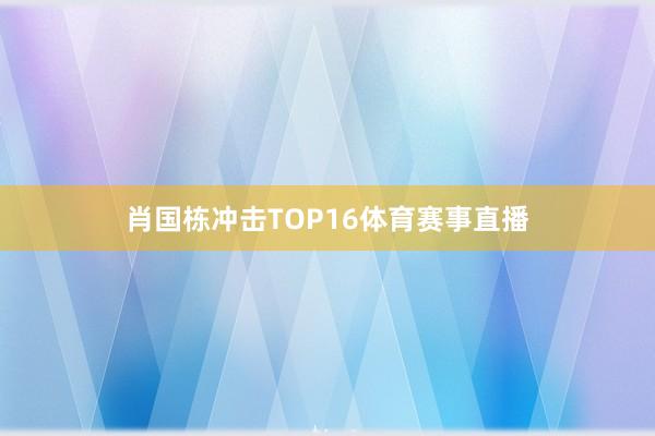 肖国栋冲击TOP16体育赛事直播