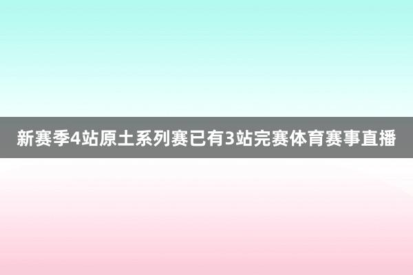 新赛季4站原土系列赛已有3站完赛体育赛事直播