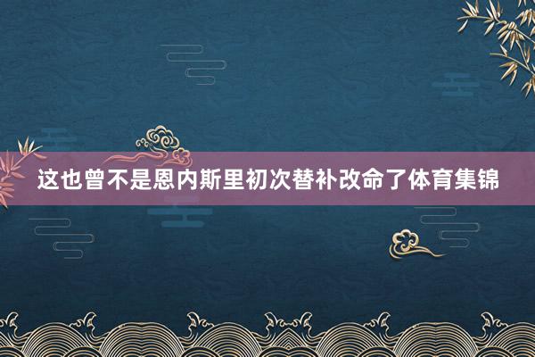 这也曾不是恩内斯里初次替补改命了体育集锦