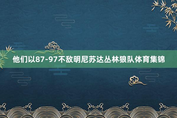 他们以87-97不敌明尼苏达丛林狼队体育集锦