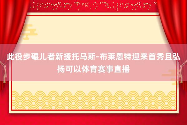 此役步碾儿者新援托马斯-布莱恩特迎来首秀且弘扬可以体育赛事直播