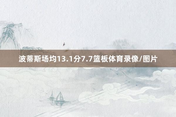 波蒂斯场均13.1分7.7篮板体育录像/图片