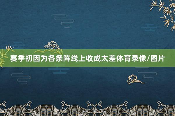 赛季初因为各条阵线上收成太差体育录像/图片