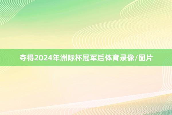 夺得2024年洲际杯冠军后体育录像/图片