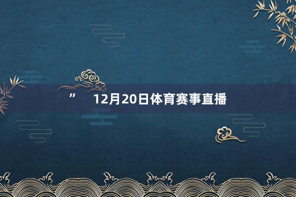 ”    12月20日体育赛事直播