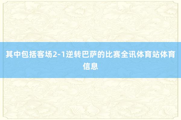 其中包括客场2-1逆转巴萨的比赛全讯体育站体育信息